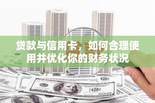 宿州贷款与信用卡，如何合理使用并优化你的财务状况
