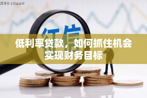 宿州低利率贷款，如何抓住机会实现财务目标