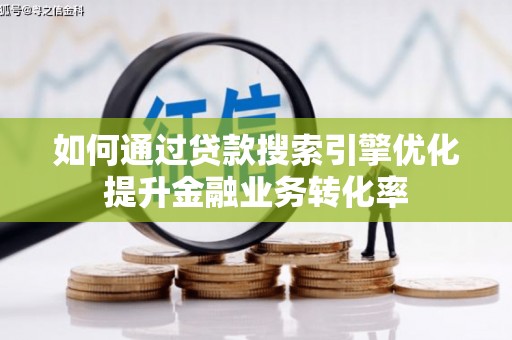 宿州如何通过贷款搜索引擎优化提升金融业务转化率
