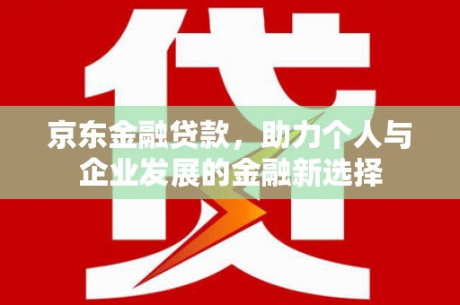 宿州京东金融贷款，助力个人与企业发展的金融新选择