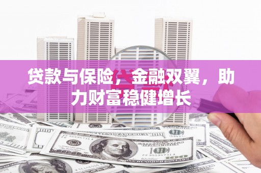 宿州贷款与保险，金融双翼，助力财富稳健增长