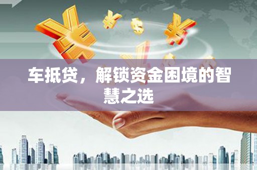 宿州车抵贷，解锁资金困境的智慧之选