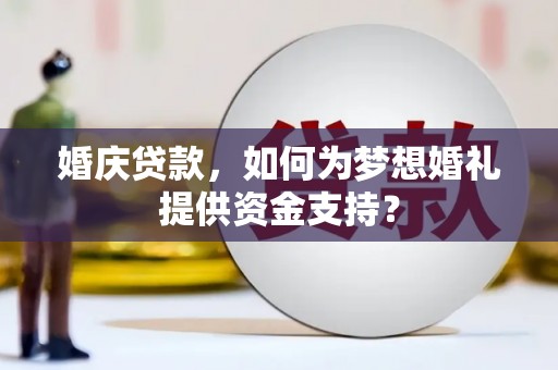 宿州婚庆贷款，如何为梦想婚礼提供资金支持？