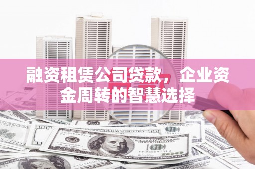 宿州融资租赁公司贷款，企业资金周转的智慧选择