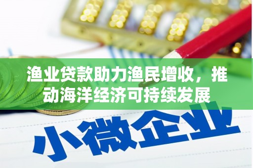 宿州渔业贷款助力渔民增收，推动海洋经济可持续发展