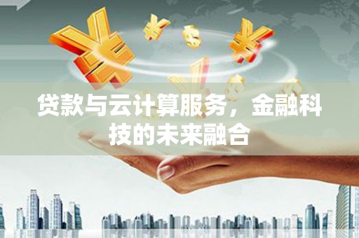 宿州贷款与云计算服务，金融科技的未来融合