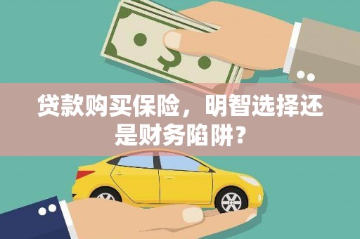 宿州贷款购买保险，明智选择还是财务陷阱？