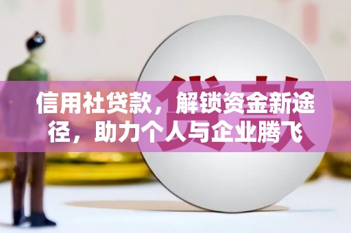 宿州信用社贷款，解锁资金新途径，助力个人与企业腾飞