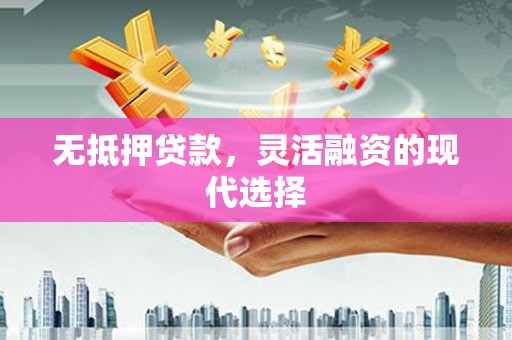 宿州无抵押贷款，灵活融资的现代选择
