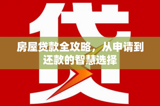 宿州房屋贷款全攻略，从申请到还款的智慧选择