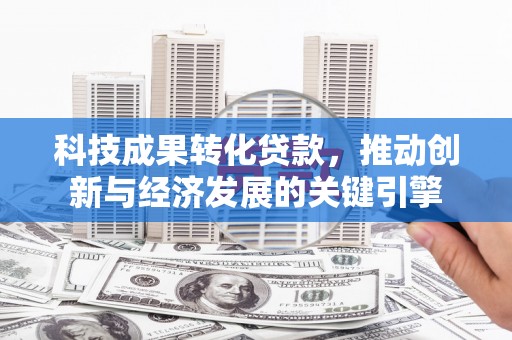 宿州科技成果转化贷款，推动创新与经济发展的关键引擎