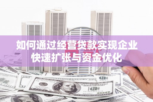 宿州如何通过经营贷款实现企业快速扩张与资金优化