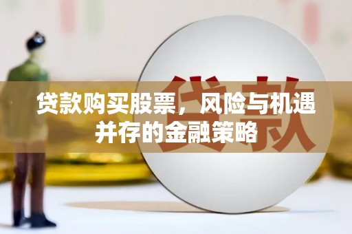 宿州贷款购买股票，风险与机遇并存的金融策略