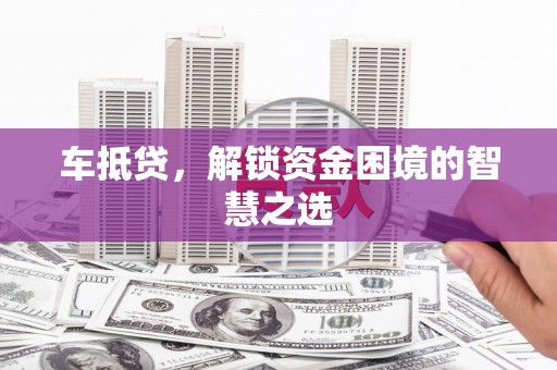 宿州车抵贷，解锁资金困境的智慧之选