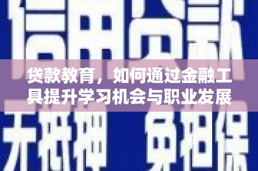 宿州贷款教育，如何通过金融工具提升学习机会与职业发展