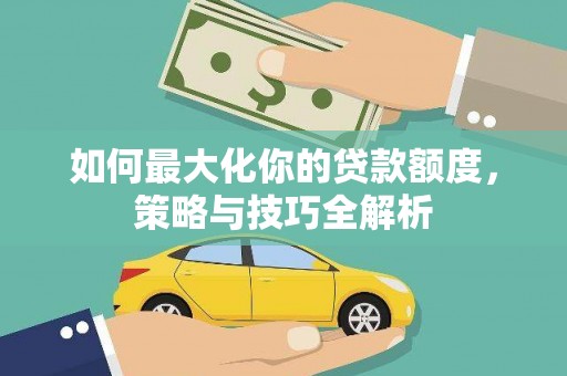 宿州如何最大化你的贷款额度，策略与技巧全解析
