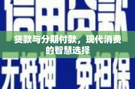 宿州贷款与分期付款，现代消费的智慧选择