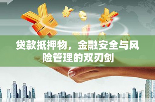 宿州贷款抵押物，金融安全与风险管理的双刃剑