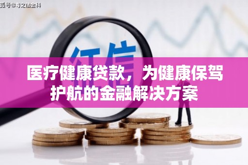 宿州医疗健康贷款，为健康保驾护航的金融解决方案