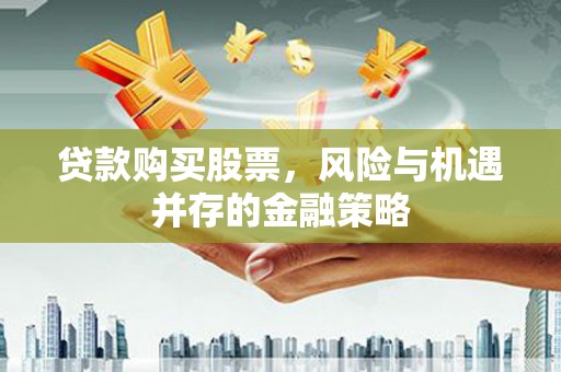 宿州贷款购买股票，风险与机遇并存的金融策略